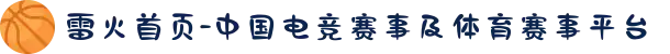 雷火首页-中国电竞赛事及体育赛事平台